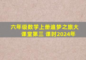 六年级数学上册追梦之旅大课堂第三 课时2024年